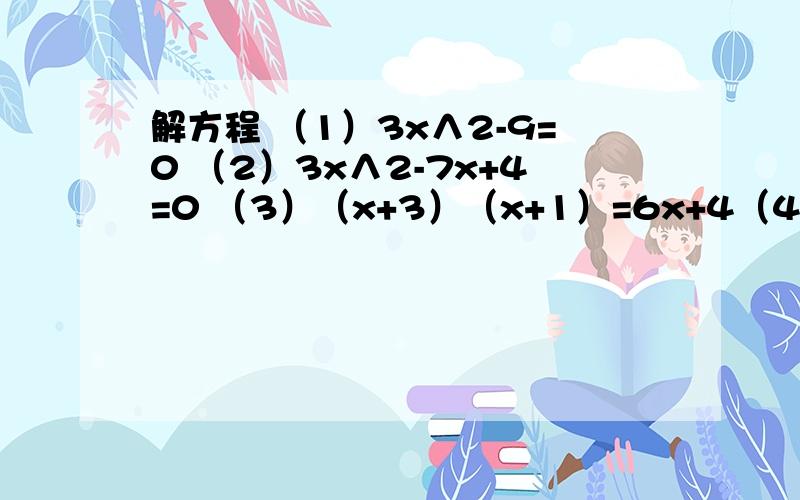 解方程 （1）3x∧2-9=0 （2）3x∧2-7x+4=0 （3）（x+3）（x+1）=6x+4（4） （2x-1）∧2=x∧2+4x+4