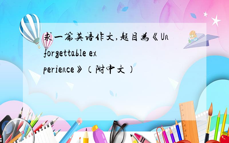 求一篇英语作文,题目为《Unforgettable experience》（附中文）