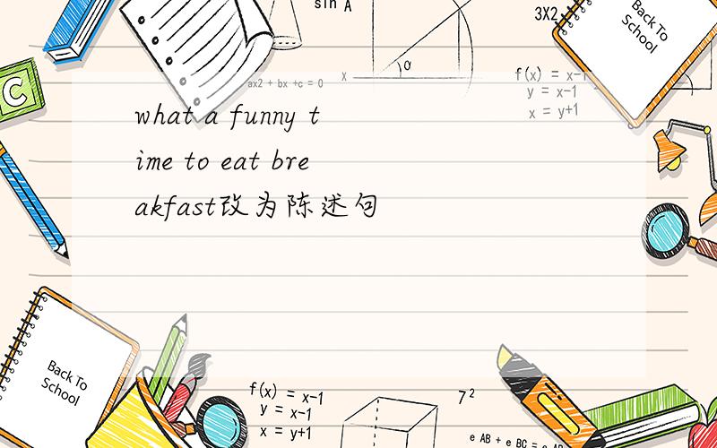 what a funny time to eat breakfast改为陈述句