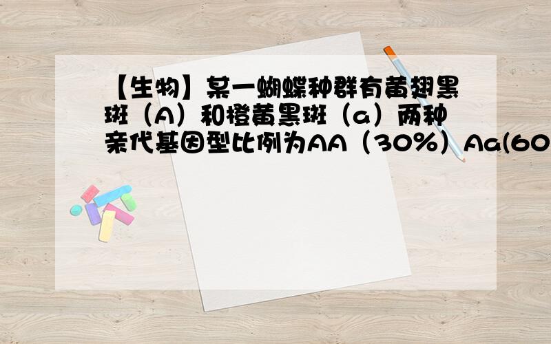 【生物】某一蝴蝶种群有黄翅黑斑（A）和橙黄黑斑（a）两种亲代基因型比例为AA（30％）Aa(60％) aa(10％),根据孟德尔分离定律计算子代的基因型频率是多少