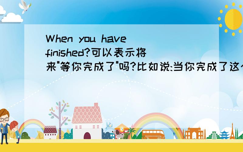 When you have finished?可以表示将来