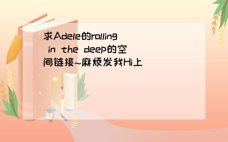 求Adele的rolling in the deep的空间链接~麻烦发我Hi上