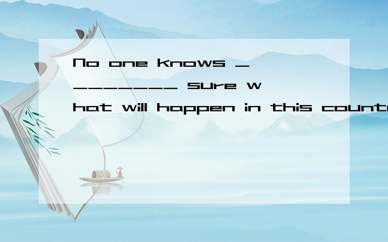 No one knows ________ sure what will happen in this country.横线处填什么?