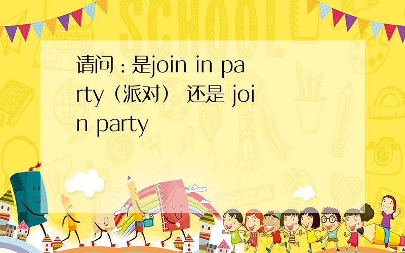 请问：是join in party（派对） 还是 join party