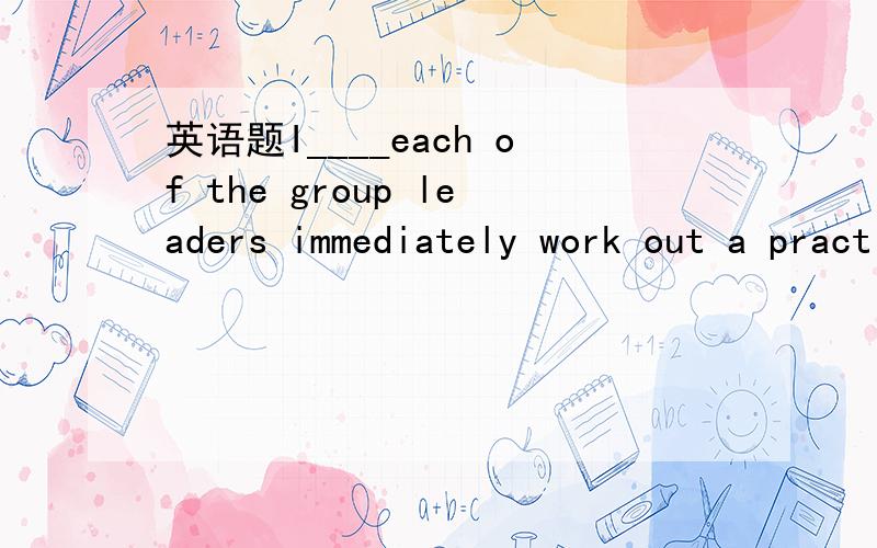 英语题I____each of the group leaders immediately work out a practical plan of study.I____each of the group leaders immediately work out a practical plan of study.A.hope B.expect C.wish D.suggest