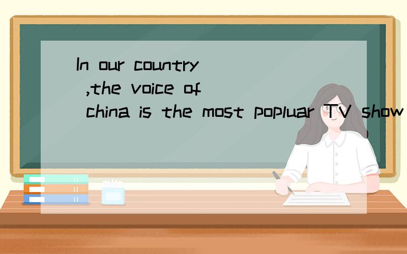 In our country ,the voice of china is the most popluar TV show .这句话是否正确?