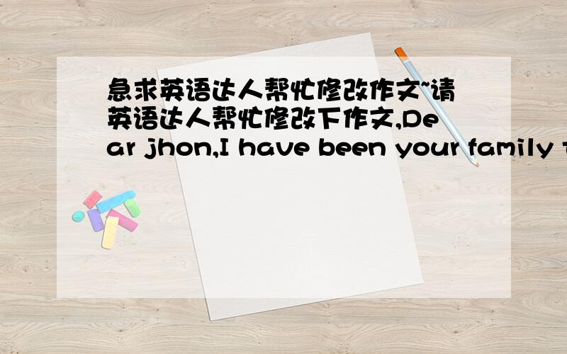 急求英语达人帮忙修改作文~请英语达人帮忙修改下作文,Dear jhon,I have been your family teacher for nearly a month.in this period of time we get along with,i have known you better.Now i'm writting to you to talk with you heart to