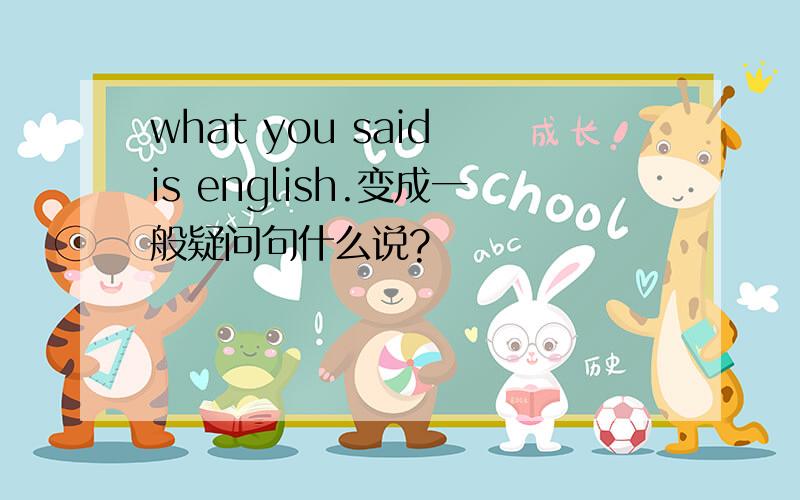 what you said is english.变成一般疑问句什么说?