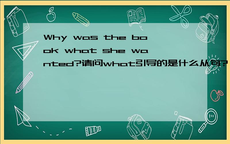 Why was the book what she wanted?请问what引导的是什么从句?