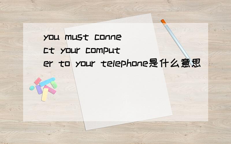 you must connect your computer to your telephone是什么意思