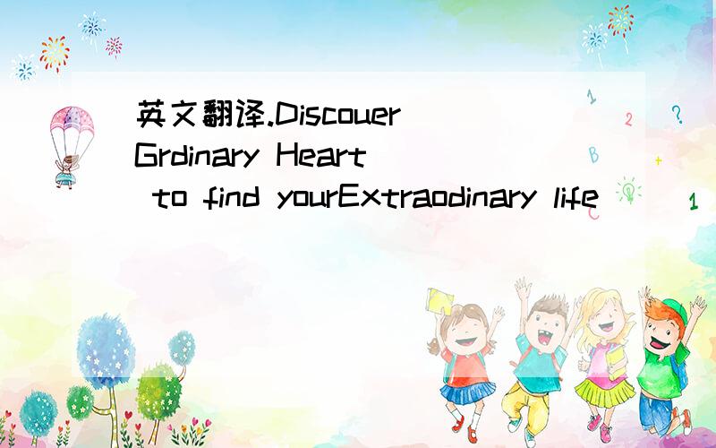 英文翻译.Discouer Grdinary Heart to find yourExtraodinary life