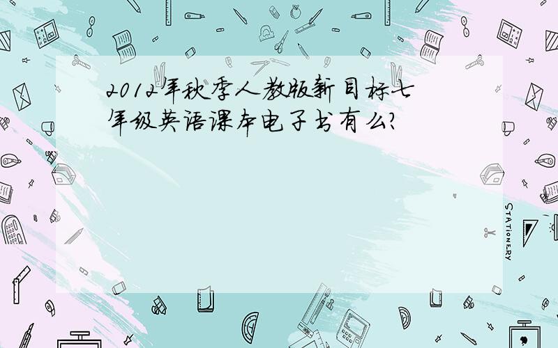 2012年秋季人教版新目标七年级英语课本电子书有么?