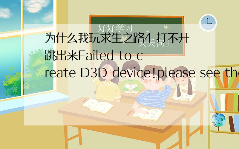 为什么我玩求生之路4 打不开跳出来Failed to create D3D device!please see the following for more info跳出来这些字Failed to create D3D device!please see the following for more info 为什么不能玩啊