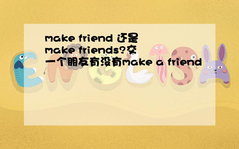 make friend 还是make friends?交一个朋友有没有make a friend