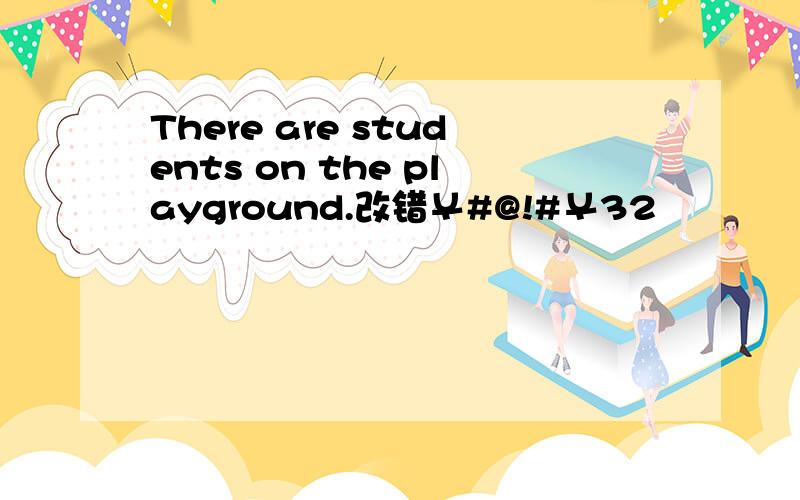 There are students on the playground.改错￥#@!#￥32