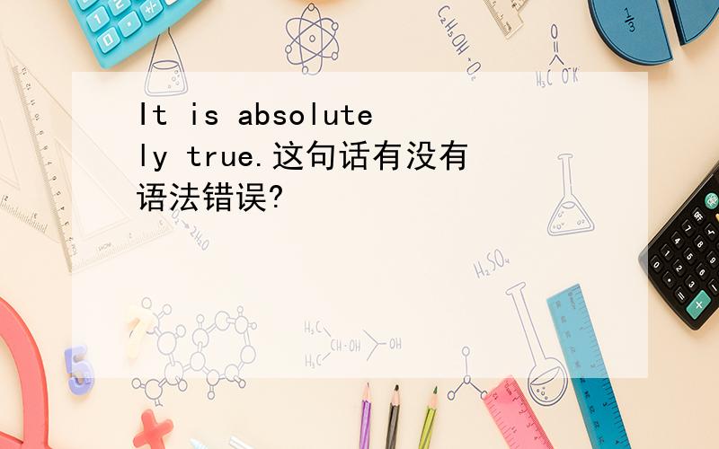 It is absolutely true.这句话有没有语法错误?