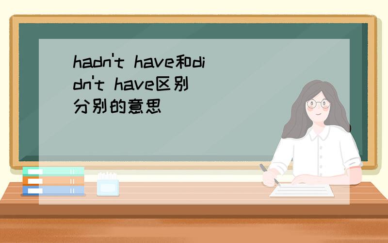 hadn't have和didn't have区别   分别的意思