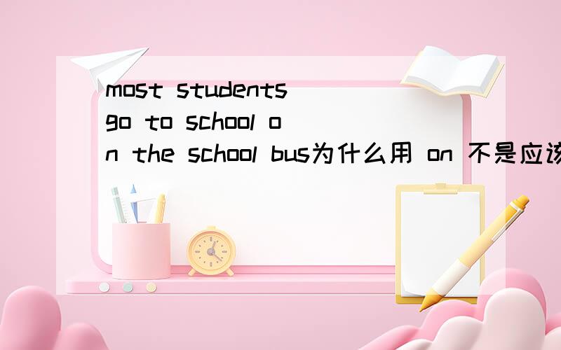most students go to school on the school bus为什么用 on 不是应该用 by
