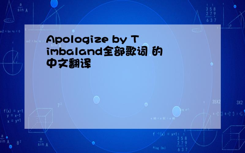 Apologize by Timbaland全部歌词 的中文翻译