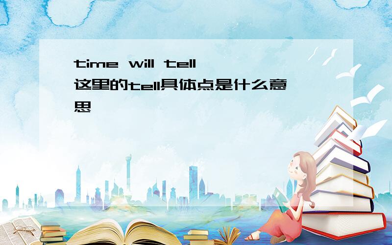 time will tell这里的tell具体点是什么意思