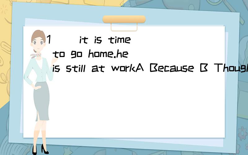 1 __it is time to go home.he is still at workA Because B Though C As D While2 How much did you__the house?-$50000A pay for B cost C took D spent3 If you want to be thinner,you should eat( )meatA less B fewer