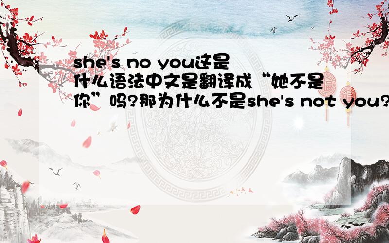 she's no you这是什么语法中文是翻译成“她不是你”吗?那为什么不是she's not you?