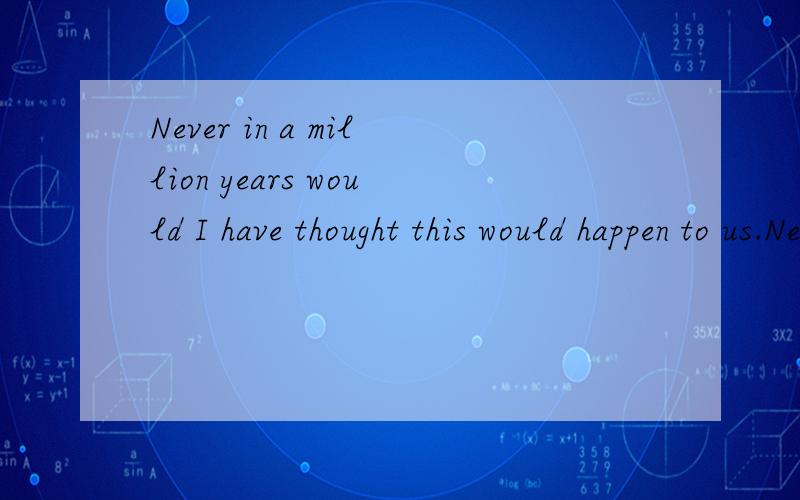 Never in a million years would I have thought this would happen to us.Never in a million years 后面怎么就跟情态动词呢?Never in a million years 应该不能作主语吧?这是德阳三诊卷子上的,不会有错的.