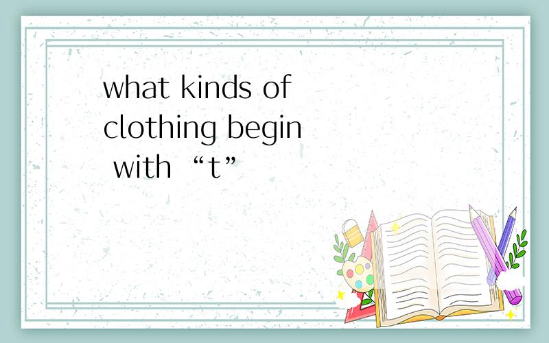 what kinds of clothing begin with “t”