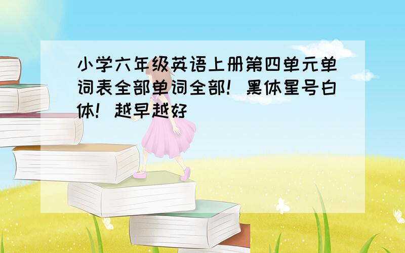 小学六年级英语上册第四单元单词表全部单词全部！黑体星号白体！越早越好