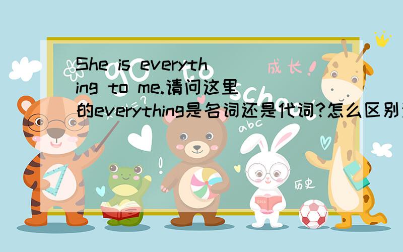 She is everything to me.请问这里的everything是名词还是代词?怎么区别这是名词还是代词?