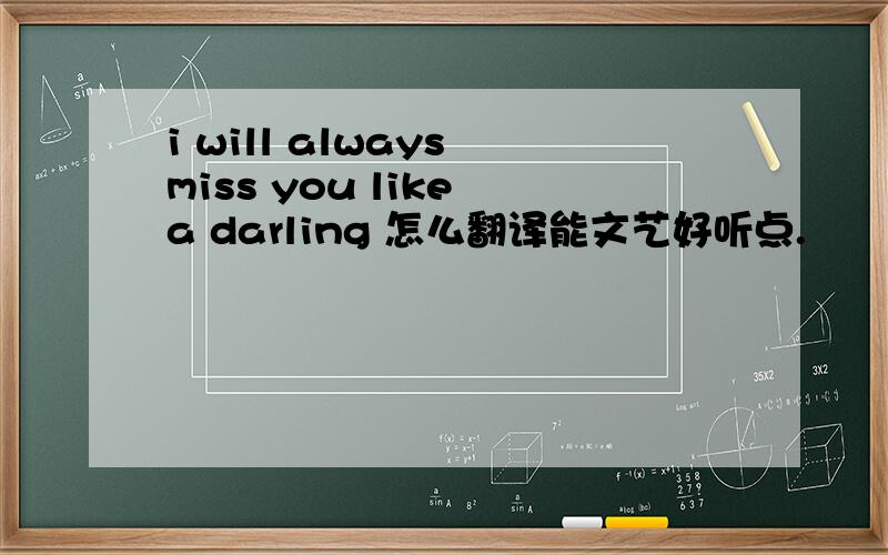 i will always miss you like a darling 怎么翻译能文艺好听点.