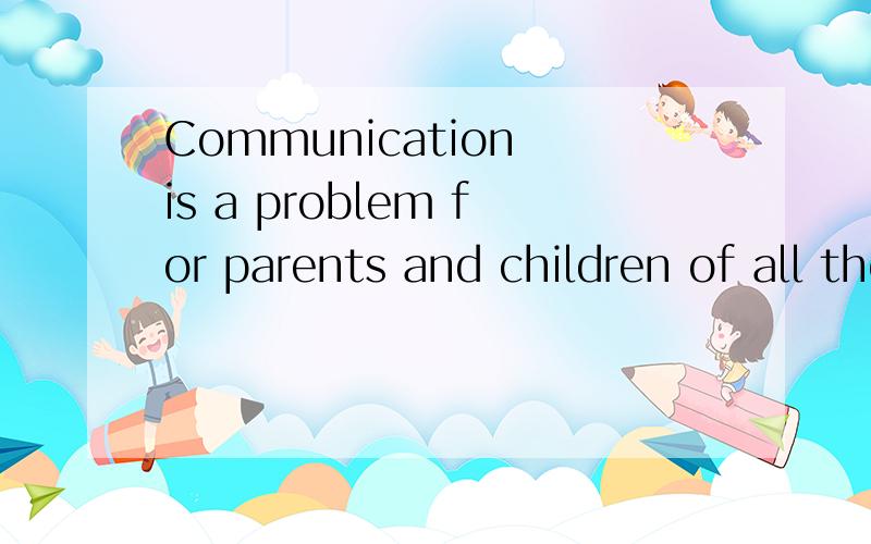 Communication is a problem for parents and children of all the ages．If it's hard for you to communicate with your parents,don't worry about it．Here is some advice for you .Don't argue with your parents．Don't talk to your parents when you are an
