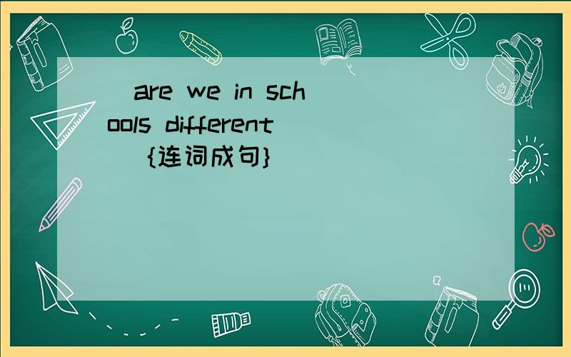 [are we in schools different ]{连词成句}