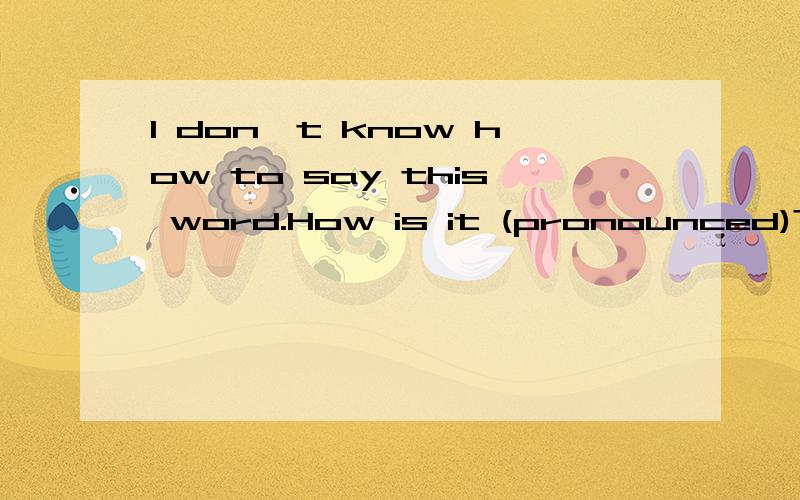 I don't know how to say this word.How is it (pronounced)?括号内的pronounce为什么不能用原型而用过去分词.