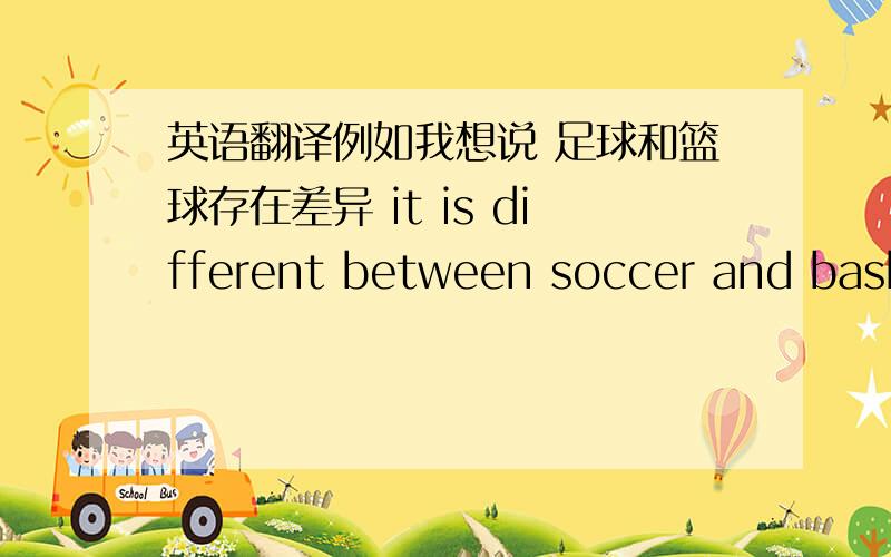 英语翻译例如我想说 足球和篮球存在差异 it is different between soccer and basketball 这个句子是对的么?不对的话要怎么说?还有没有其他说法?