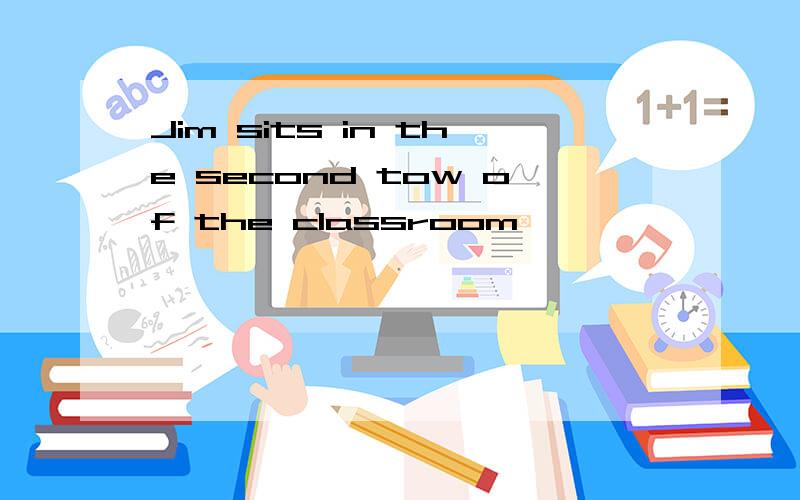 Jim sits in the second tow of the classroom,