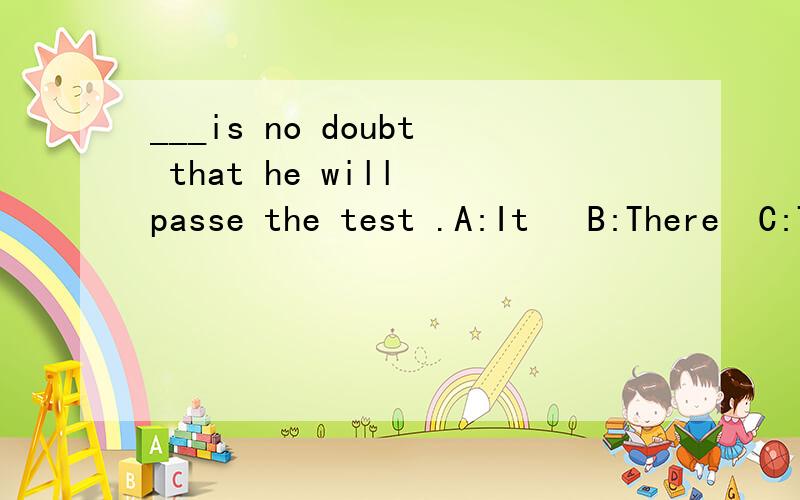 ___is no doubt that he will passe the test .A:It   B:There  C:That  D:This我觉得应该是There吧,可是看到别人说是It,更有改错题答案是把There改成了It,到底是怎么一回事啊~好困惑啊!有It is no doubt that 的说法么,