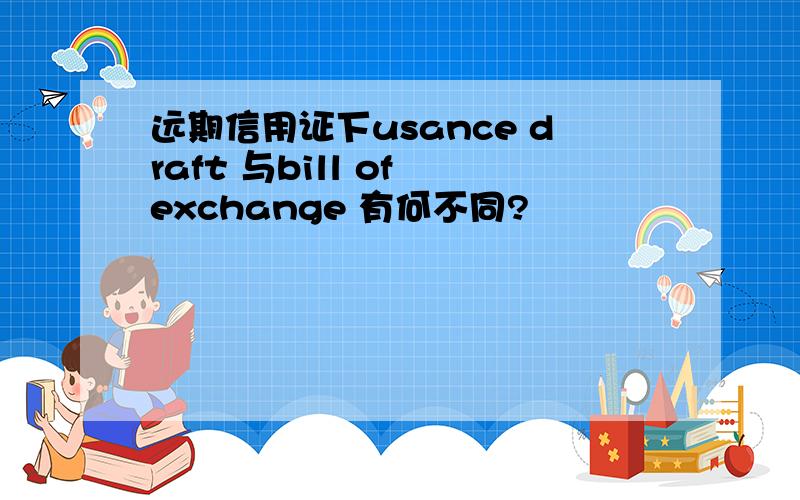 远期信用证下usance draft 与bill of exchange 有何不同?