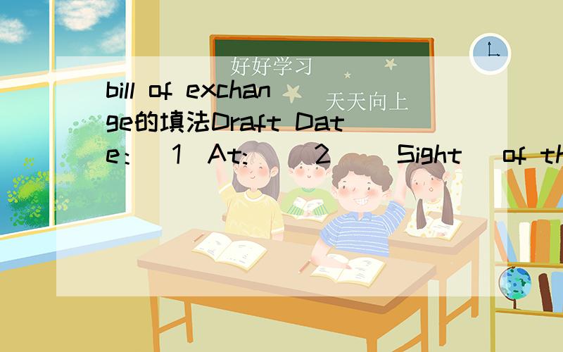 bill of exchange的填法Draft Date：(1)At:   (2)   Sight   of this SOLE ExchangePay to the order of Wachovia Bank, National Association,Shanghai Branch the sum of        (3)Value received.Drawn under: (4)Documentary credit NO. (5)       Dated  (6)T