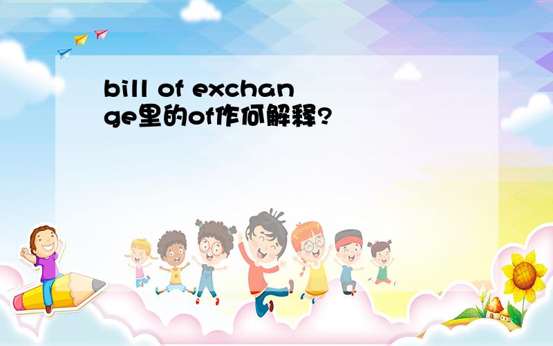bill of exchange里的of作何解释?