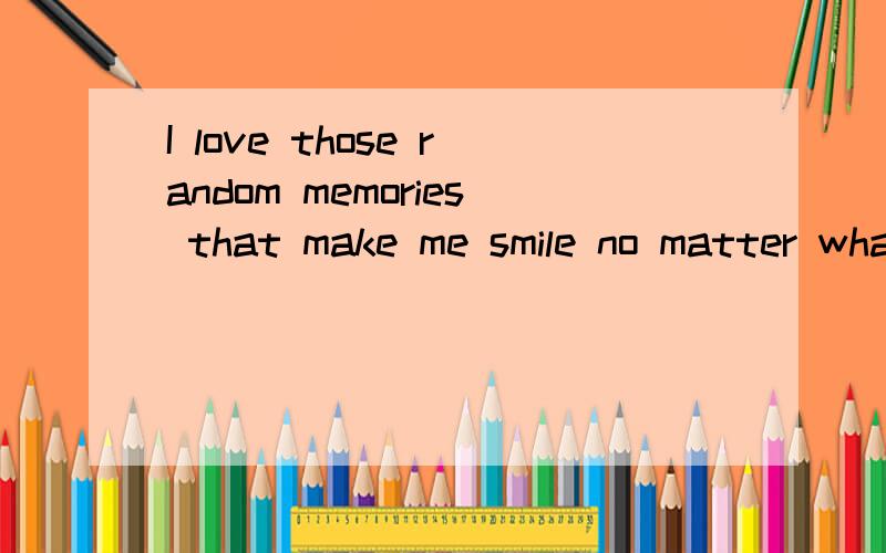 I love those random memories that make me smile no matter what is going on in my life right now.讲这个话的女人是什么意思?要表达什么含义?翻译我自己知道不需要