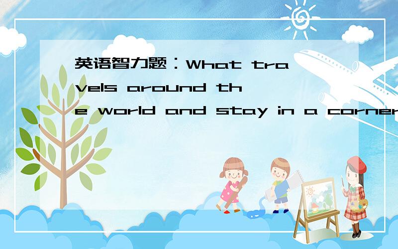 英语智力题：What travels around the world and stay in a corner?