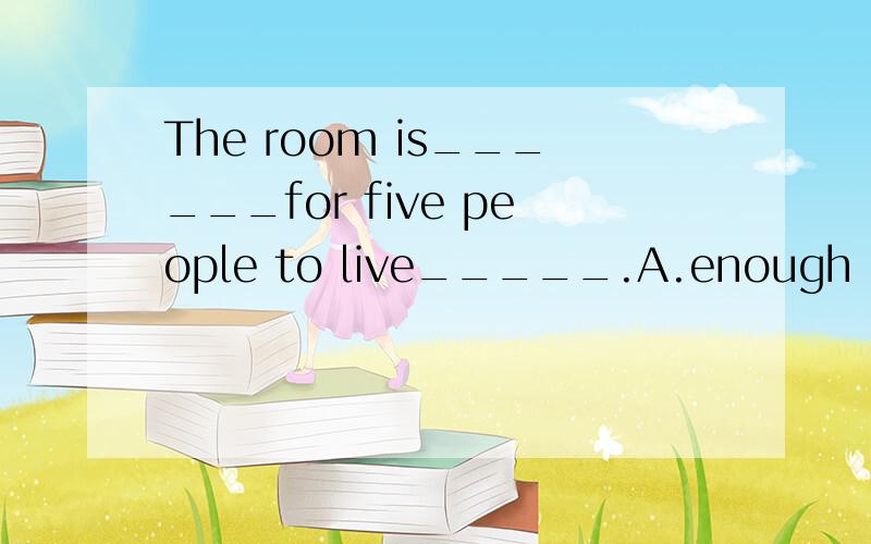 The room is______for five people to live_____.A.enough big;in B.big enough;in C.enough big;/ D.big enough;to