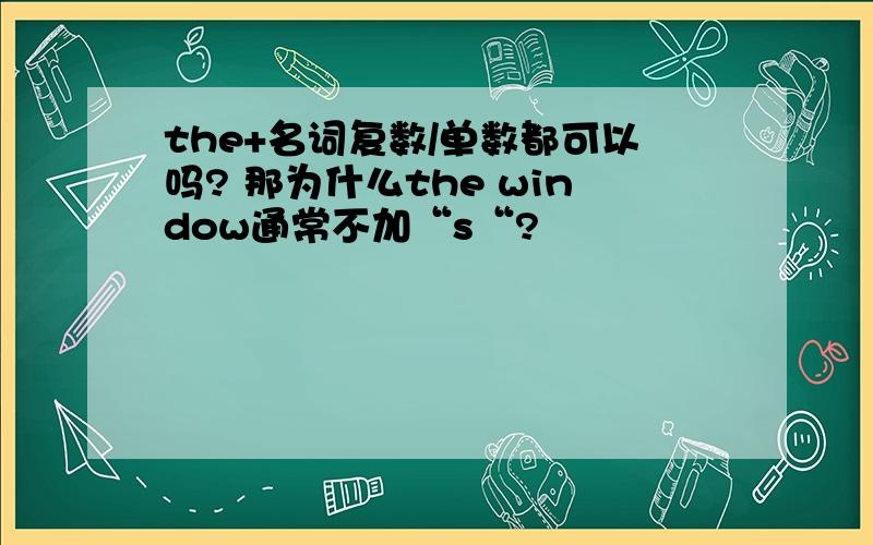 the+名词复数/单数都可以吗? 那为什么the window通常不加“s“?