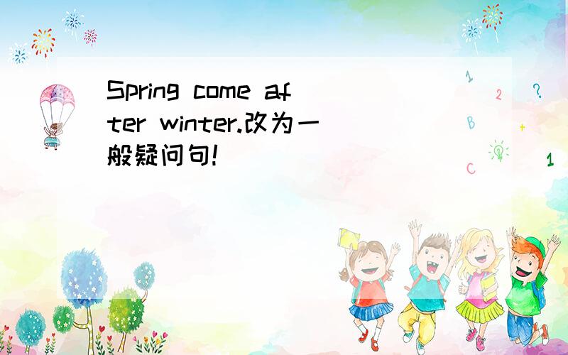 Spring come after winter.改为一般疑问句!