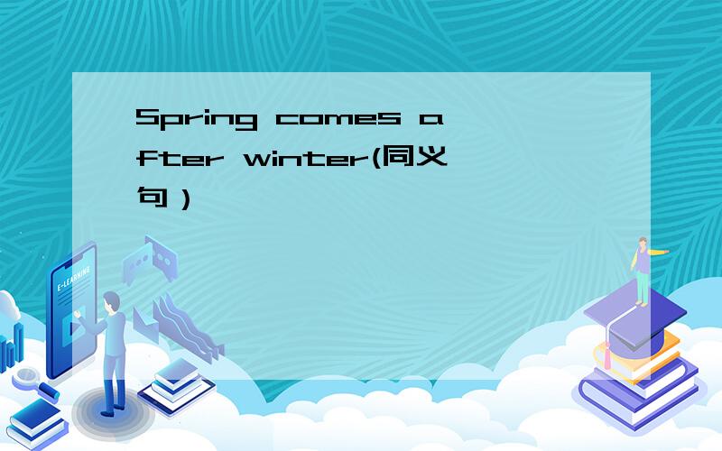 Spring comes after winter(同义句）