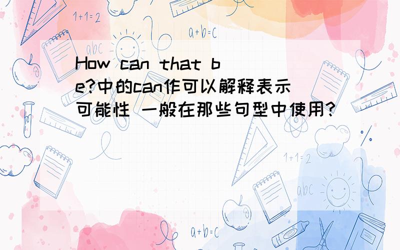 How can that be?中的can作可以解释表示可能性 一般在那些句型中使用?