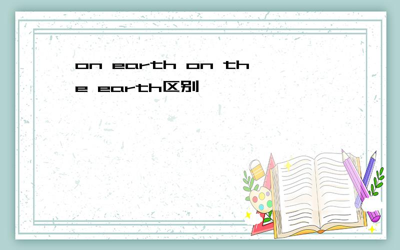 on earth on the earth区别