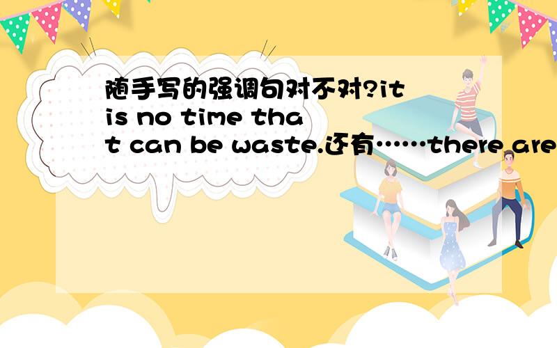 随手写的强调句对不对?it is no time that can be waste.还有……there are so many subjects should be go over,contributing me feel very nervous.