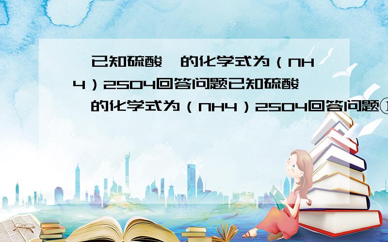 、已知硫酸铵的化学式为（NH4）2SO4回答问题已知硫酸铵的化学式为（NH4）2SO4回答问题①硫酸铵中含有 元素②一个硫酸铵分子含有 原子③硫酸铵是否属于氧化物为什么?④硫酸铵的相对分子